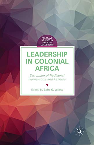 Leadership in Colonial Africa: Disruption of Traditional Frameworks and Patterns [Paperback]