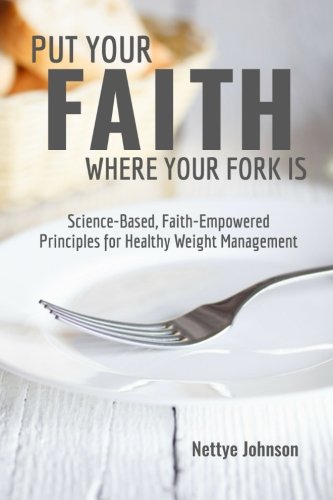 Put Your Faith Where Your Fork Is Science-Based, Faith-Empoered Principles For [Paperback]