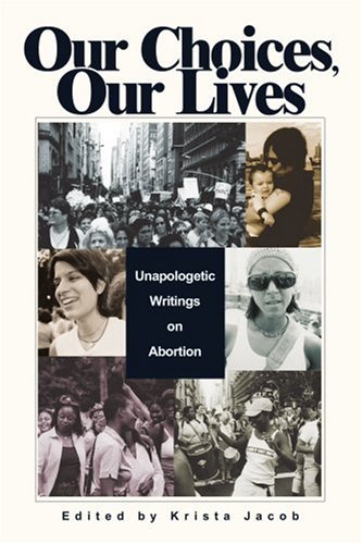 Our Choices, Our Lives Unapologetic Writings On Abortion [Paperback]