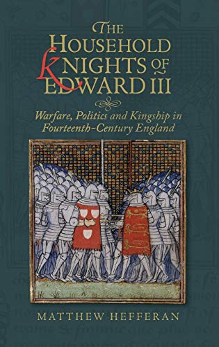 The Household Knights of Edard III Warfare, Politics and Kingship in Fourteent [Hardcover]