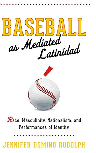 Baseball as Mediated Latinidad Race, Masculinity, Nationalism, and Performances [Hardcover]