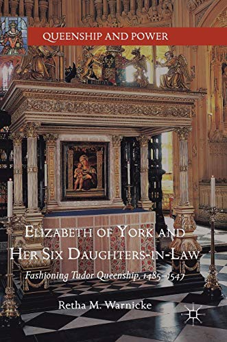 Elizabeth of York and Her Six Daughters-in-Law: Fashioning Tudor Queenship, 1485 [Hardcover]