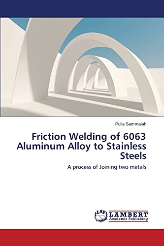 Friction Welding Of 6063 Aluminum Alloy To Stainless Steels A Process Of Joinin [Paperback]