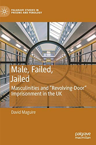 Male, Failed, Jailed: Masculinities and Revolving-Door Imprisonment in the UK [Hardcover]