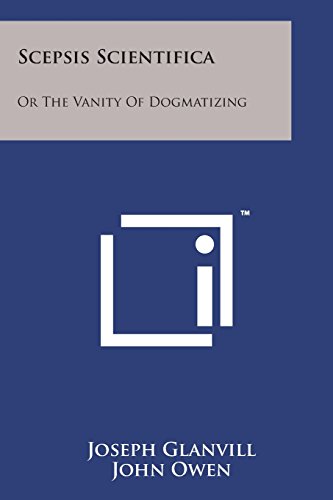 Scepsis Scientifica  Or the Vanity of Dogmatizing [Paperback]