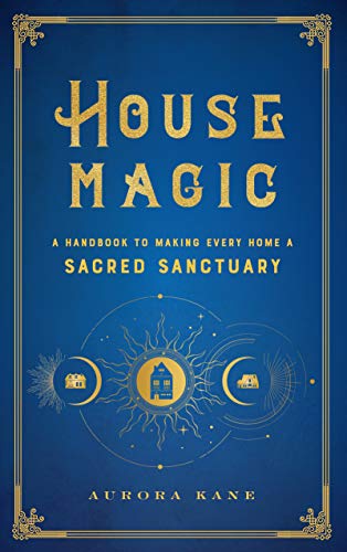 House Magic: A Handbook to Making Every Home a Sacred Sanctuary [Hardcover]