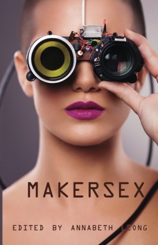 Makersex Erotic Stories Of Geeks, Hackers, And Diy Culture [Paperback]