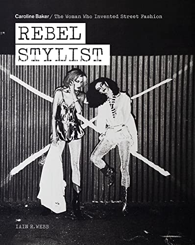 Rebel Stylist: Caroline Baker - The Woman Who Invented Street Fashion [Paperback]