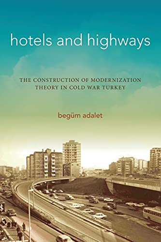 Hotels and Highays The Construction of Modernization Theory in Cold War Turkey [Paperback]