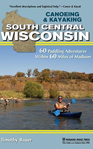 Canoeing & Kayaking South Central Wisconsin 60 Paddling Adventures Within 6 [Hardcover]