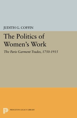 The Politics of Women's Work The Paris Garment Trades, 1750-1915 [Paperback]