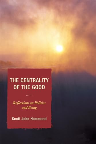 The Centrality of the Good: Reflections on Politics and Being [Hardcover]