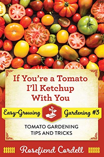 If You're a Tomato I'll Ketchup With You  Tomato Gardening Tips and Tricks [Paperback]