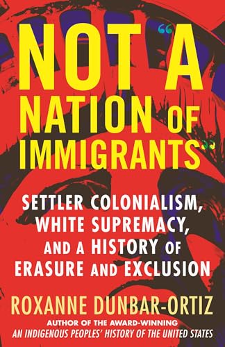 Not  A Nation of Immigrants : Settler Colonialism, White Supremacy, and a Histor [Hardcover]