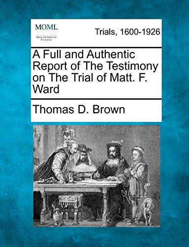 Full and Authentic Report of the Testimony on the Trial of Matt. F. Ward [Paperback]