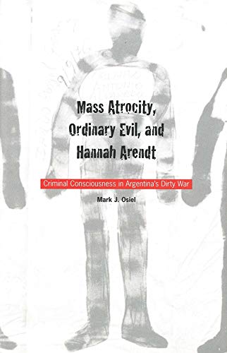 Mass Atrocity, Ordinary Evil, and Hannah Arendt Criminal Consciousness in Argen [Hardcover]