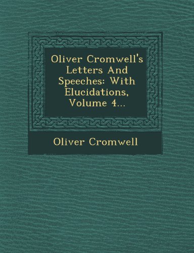 Oliver Cromell's Letters and Speeches  With Elucidations, Volume 4... [Paperback]