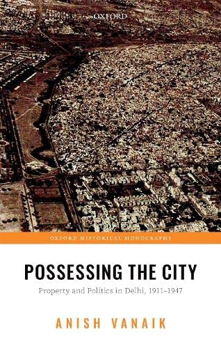 Possessing the City Property and Politics in Delhi, 1911-1947 [Hardcover]