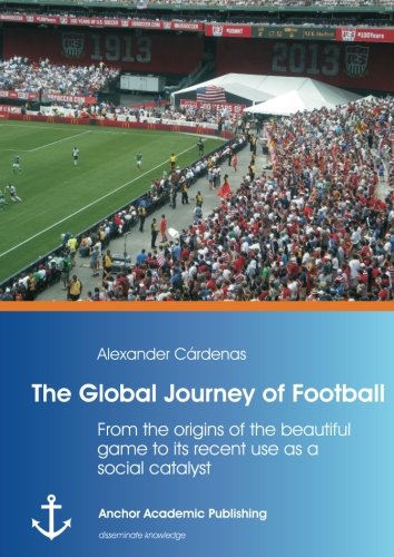 Global Journey of Football from the Origins of the Beautiful Game to Its Recent [Paperback]