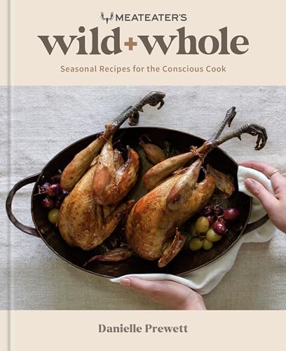 MeatEater's Wild + Whole: Seasonal Recipes for the Conscious Cook: A Wild Game C [Hardcover]