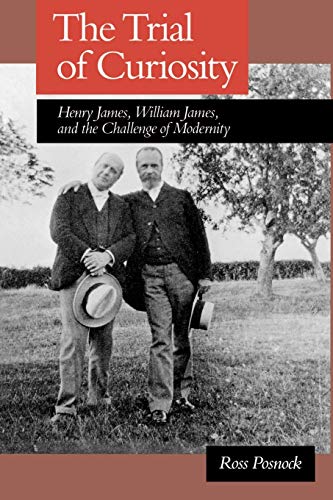 The Trial of Curiosity Henry James, William James, and the Challenge of Moderni [Paperback]