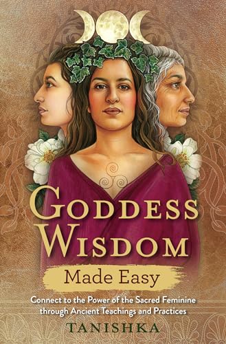 Goddess Wisdom Made Easy: Connect to the Power of the Sacred Feminine through An [Paperback]