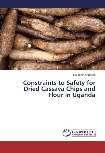 Constraints To Safety For Dried Cassava Chips And Flour In Uganda [Paperback]