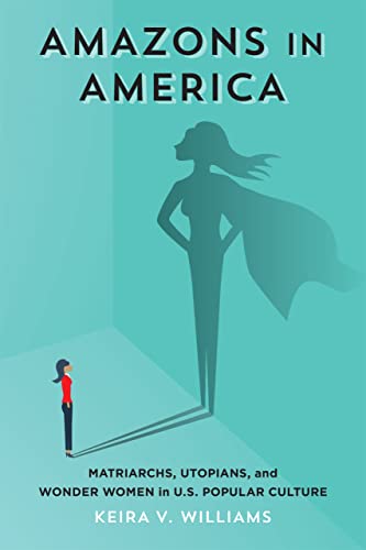 Amazons in America : Matriarchs, Utopians, and Wonder Women in U. S. Popular Cul [Hardcover]