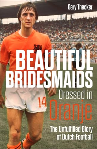 Beautiful Bridesmaids Dressed in Oranje: The Unfulfilled Glory of Dutch Football [Hardcover]