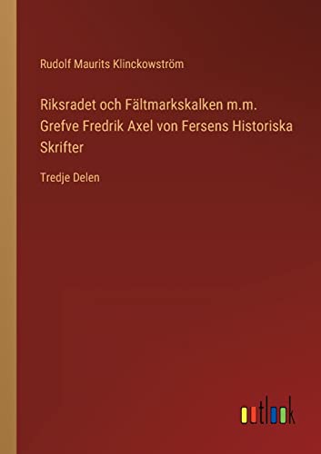 Riksradet Och Faltmarkskalken M.M. Grefve Fredrik Axel Von Fersens Historiska Sk