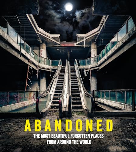 Abandoned: The Most Beautiful Forgotten Places from Around the World [Hardcover]