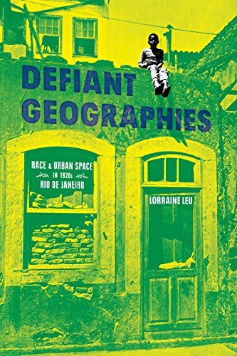 Defiant Geographies: Race and Urban Space in 1920s Rio de Janeiro [Hardcover]