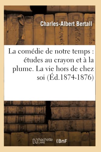 Comedie de Notre Temps  Etudes Au Crayon et a la Plume. la Vie Hors de Chez Soi [Paperback]