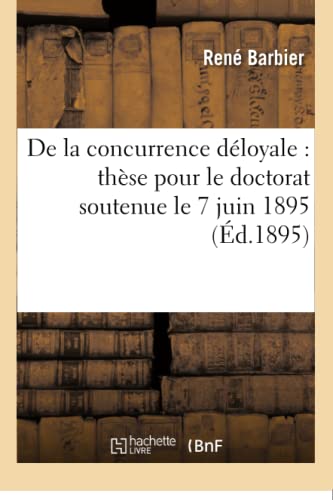 De La Concurrence Deloyale These Pour Le Doctorat Soutenue Le 7 Juin 1895 (fren [Paperback]