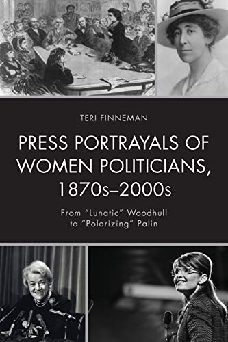 Press Portrayals of Women Politicians, 1870s2000s From  Lunatic  Woodhull to   [Paperback]