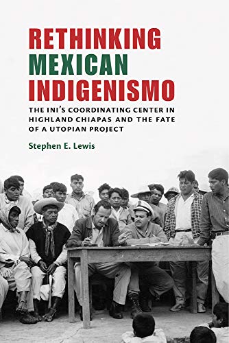 Rethinking Mexican Indigenismo  The INI's Coordinating Center in Highland Chiap [Paperback]