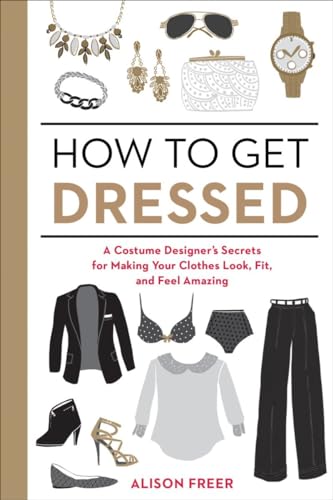 How to Get Dressed: A Costume Designer's Secrets for Making Your Clothes Look, F [Paperback]