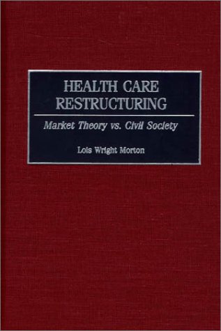 Health Care Restructuring Market Theory Vs. Civil Society [Hardcover]