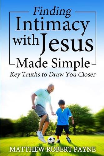 Finding Intimacy With Jesus Made Simple Key Truths To Dra You Closer [Paperback]