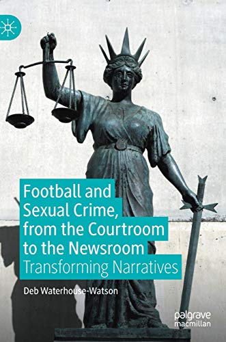 Football and Sexual Crime, from the Courtroom to the Newsroom: Transforming Narr [Hardcover]