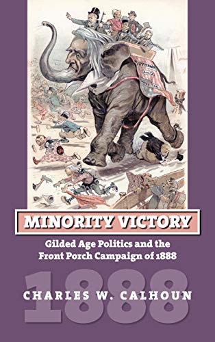 Minority Victory Gilded Age Politics And The Front Porch Campaign Of 1888 (amer [Hardcover]