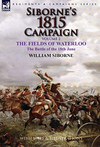 Siborne's 1815 Campaign Volume 2-The Fields Of Waterloo, The Battle Of The 18th [Hardcover]