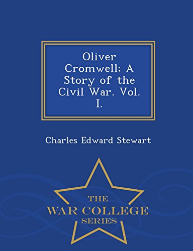 Oliver Cromell A Story Of The Civil War. Vol. I. - War College Series [Paperback]