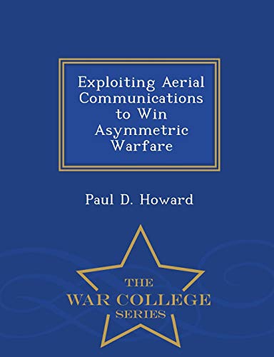 Exploiting Aerial Communications To Win Asymmetric Warfare - War College Series [Paperback]