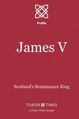 James V Scotland's Renaissance King (tudor Times Insights (profile)) (volume 8) [Paperback]