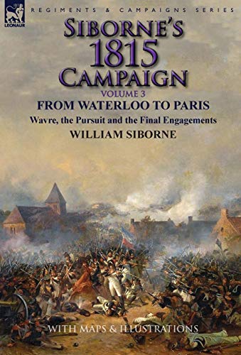 Siborne's 1815 Campaign Volume 3-From Waterloo To Paris, Wavre, The Pursuit And [Hardcover]