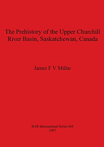 The Prehistory of the Upper Churchill River Basin, Saskatchean, Canada [Paperback]