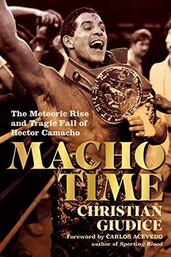 Macho Time: The Meteoric Rise and Tragic Fall of Hector Camacho [Hardcover]