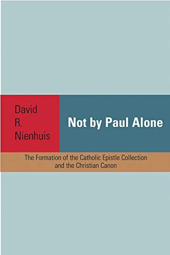 Not By Paul Alone: The Formation Of The Catholic Epistle Collection And The Chri [Paperback]