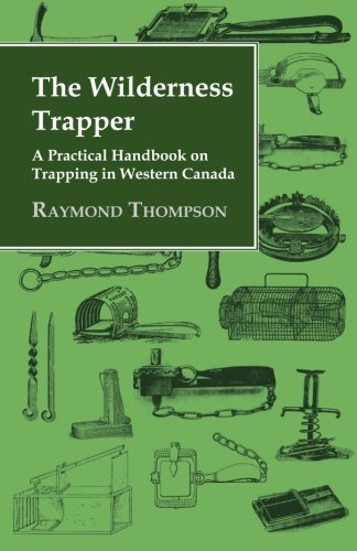 The Wilderness Trapper - A Practical Handbook On Trapping In Western Canada [Paperback]